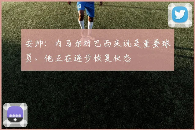 安帅：内马尔对巴西来说是重要球员，他正在逐步恢复状态