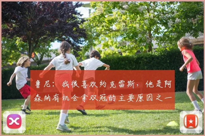鲁尼：我很喜欢约克雷斯，他是阿森纳有机会拿双冠的主要原因之一